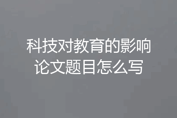 科技对教育的影响论文题目怎么写