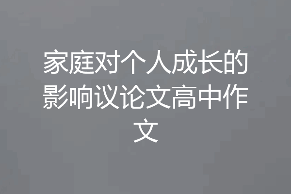 家庭对个人成长的影响议论文高中作文