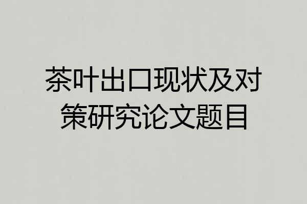 茶叶出口现状及对策研究论文题目