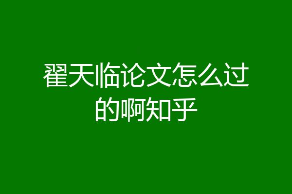 翟天临论文怎么过的啊知乎