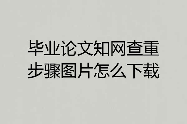 毕业论文知网查重步骤图片怎么下载