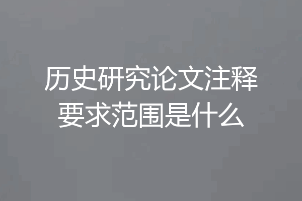 历史研究论文注释要求范围是什么