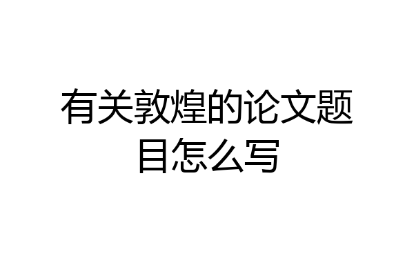 有关敦煌的论文题目怎么写