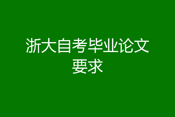 浙大自考毕业论文要求