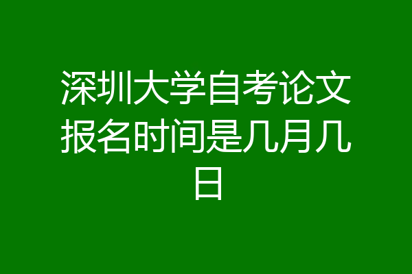 深圳大学自考论文报名时间是几月几日