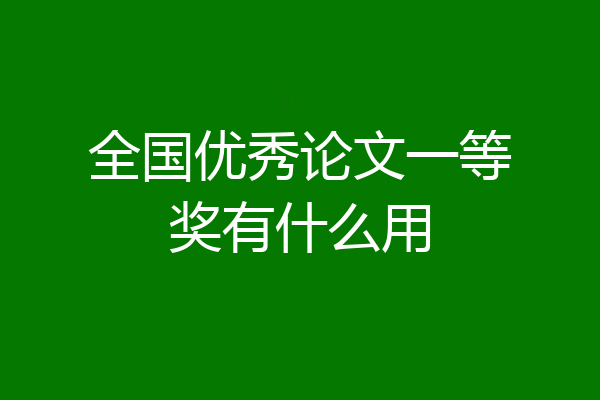 全国优秀论文一等奖有什么用