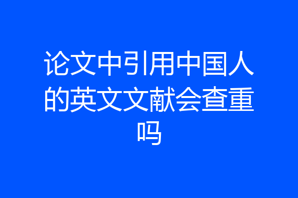 论文中引用中国人的英文文献会查重吗