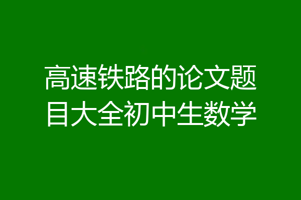 高速铁路的论文题目大全初中生数学