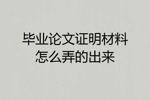 毕业论文证明材料怎么弄的出来