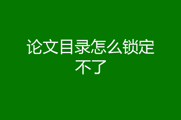 论文目录怎么锁定不了