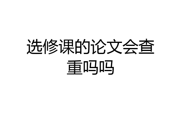 选修课的论文会查重吗吗