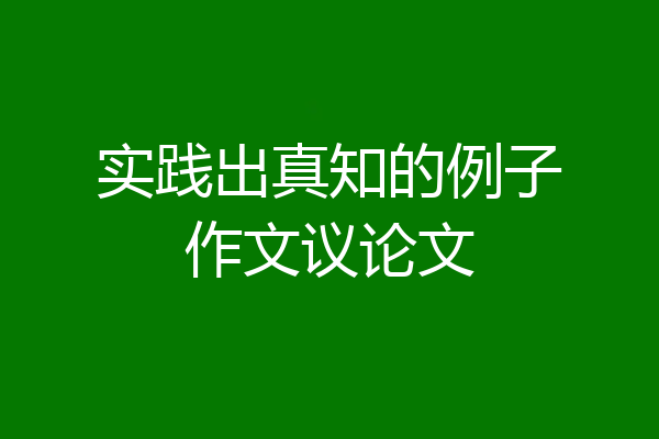 实践出真知的例子作文议论文
