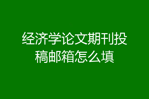 经济学论文期刊投稿邮箱怎么填