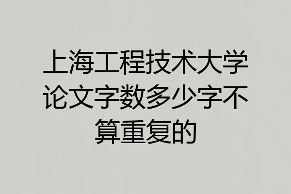 上海工程技术大学论文字数多少字不算重复的
