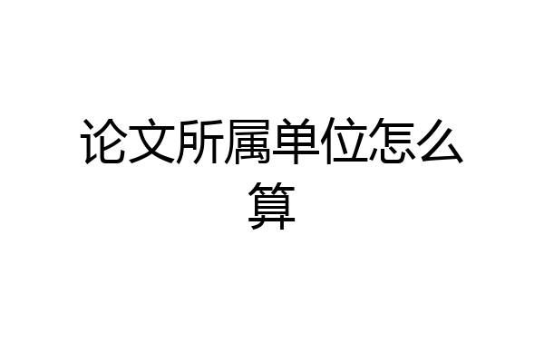 论文所属单位怎么算