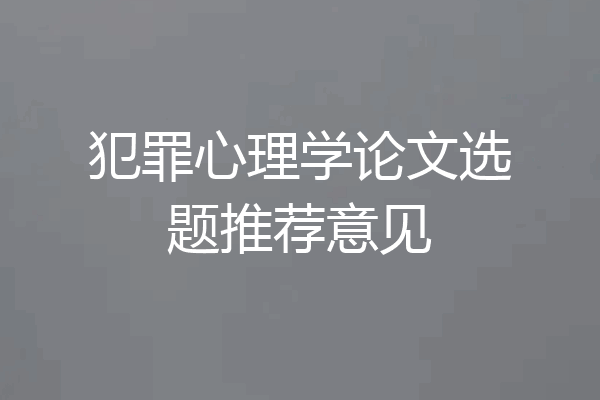 犯罪心理学论文选题推荐意见