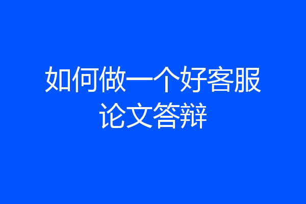 如何做一个好客服论文答辩