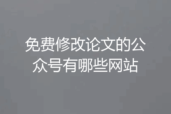 免费修改论文的公众号有哪些网站