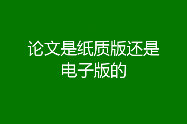 论文是纸质版还是电子版的