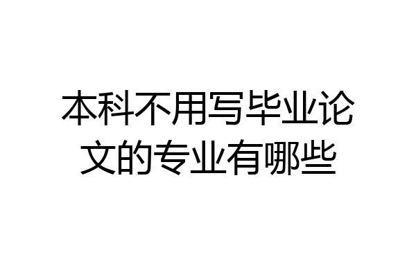本科不用写毕业论文的专业有哪些