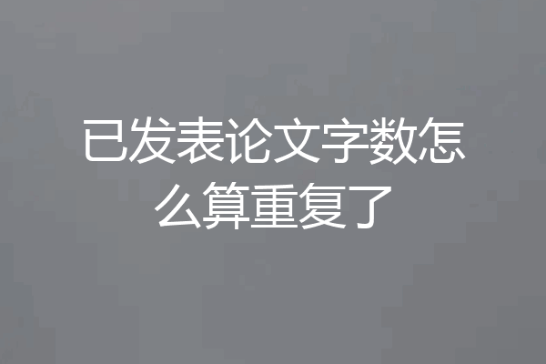 已发表论文字数怎么算重复了
