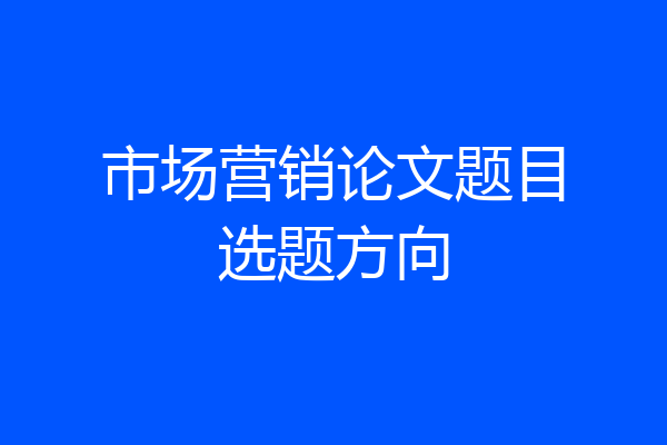 市场营销论文题目选题方向