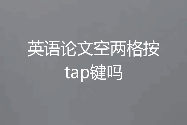 英语论文空两格按tap键吗