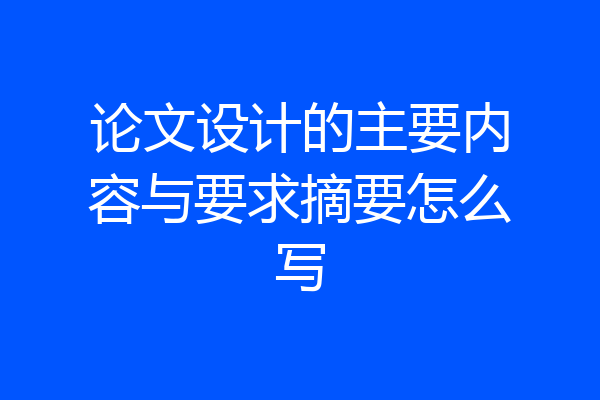 论文设计的主要内容与要求摘要怎么写