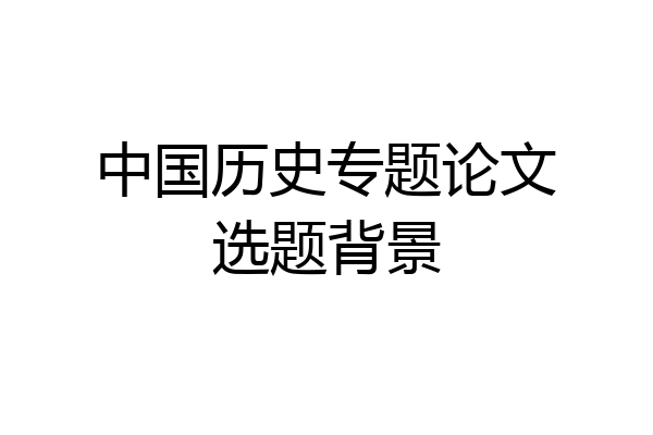 中国历史专题论文选题背景