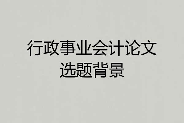 行政事业会计论文选题背景