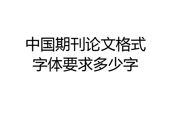 中国期刊论文格式字体要求多少字