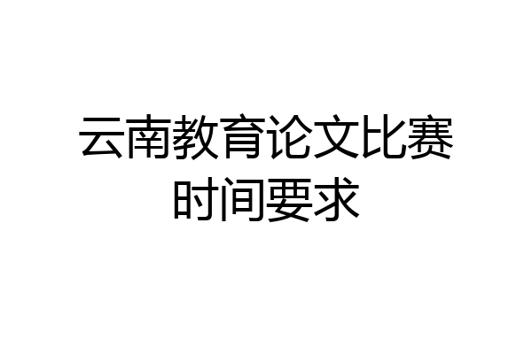云南教育论文比赛时间要求