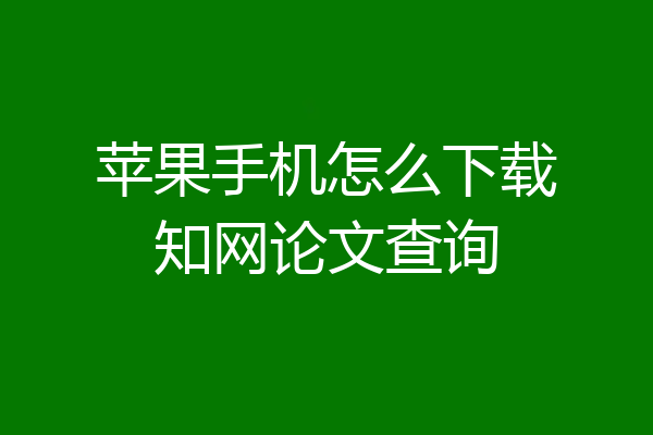 苹果手机怎么下载知网论文查询