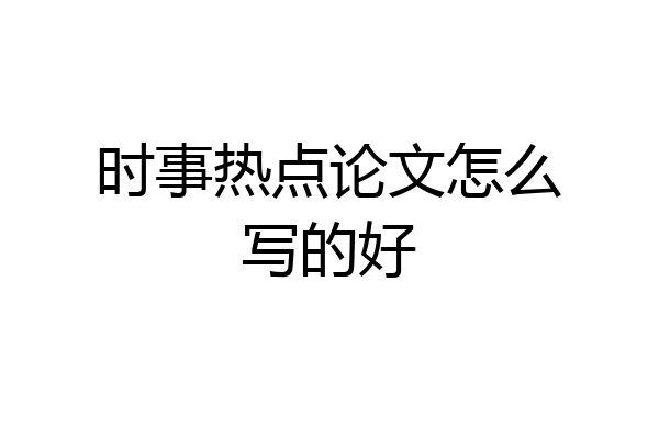 时事热点论文怎么写的好