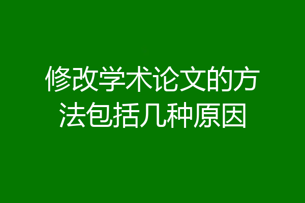 修改学术论文的方法包括几种原因