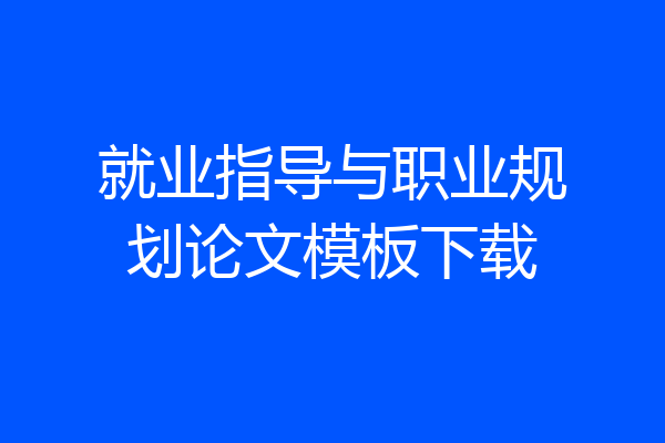 就业指导与职业规划论文模板下载