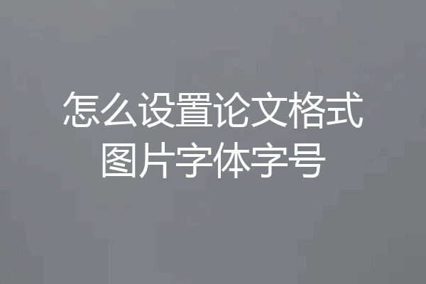 怎么设置论文格式图片字体字号