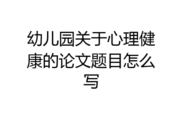 幼儿园关于心理健康的论文题目怎么写