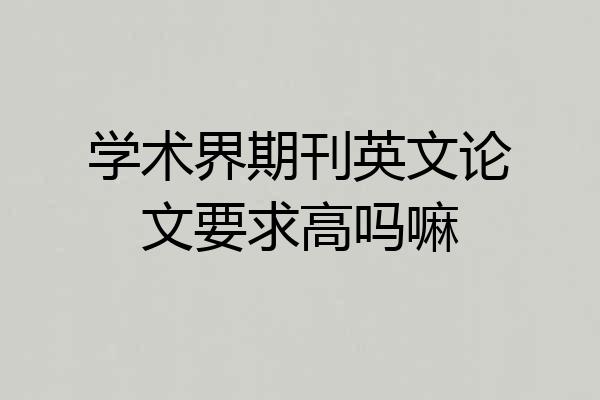 学术界期刊英文论文要求高吗嘛