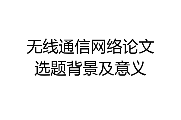 无线通信网络论文选题背景及意义
