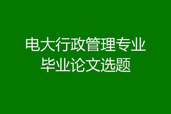 电大行政管理专业毕业论文选题
