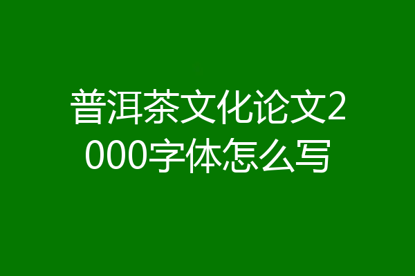 普洱茶文化论文2000字体怎么写