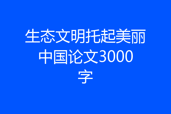 生态文明托起美丽中国论文3000字