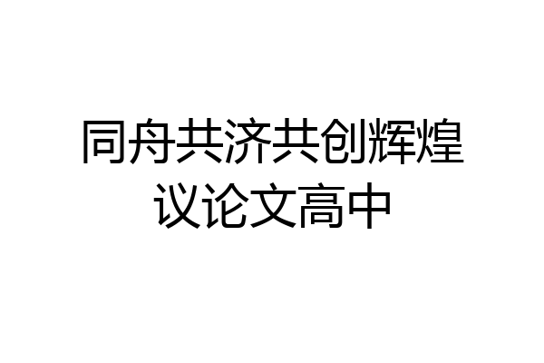 同舟共济共创辉煌议论文高中