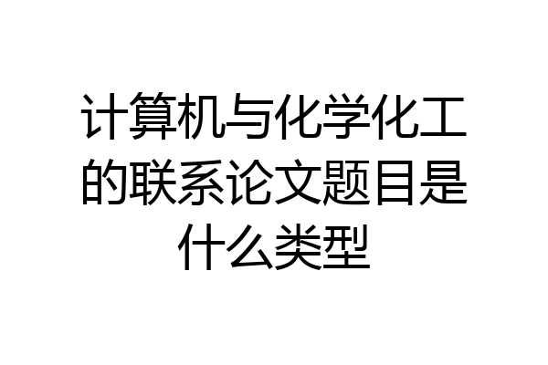 计算机与化学化工的联系论文题目是什么类型