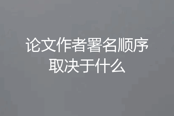 论文作者署名顺序取决于什么
