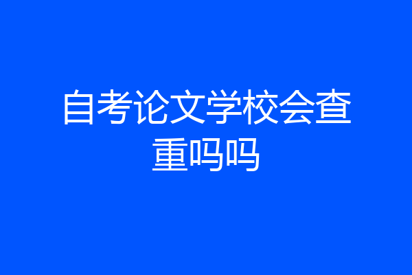 自考论文学校会查重吗吗
