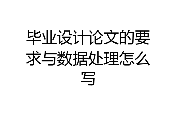 毕业设计论文的要求与数据处理怎么写