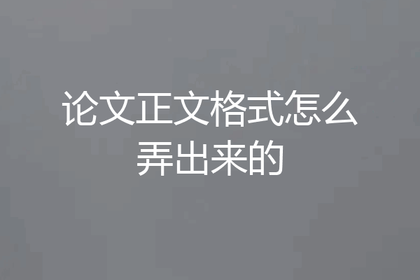 论文正文格式怎么弄出来的