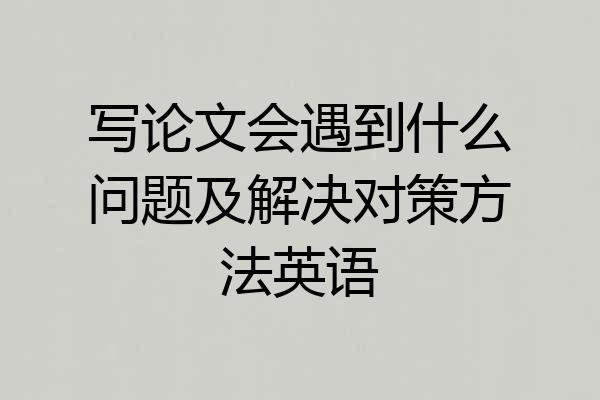写论文会遇到什么问题及解决对策方法英语